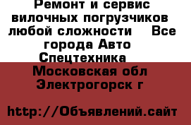 •	Ремонт и сервис вилочных погрузчиков (любой сложности) - Все города Авто » Спецтехника   . Московская обл.,Электрогорск г.